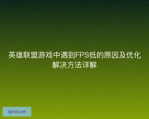 英雄联盟游戏中遇到FPS低的原因及优化解决方法详解